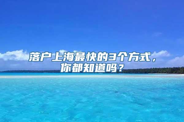 落户上海最快的3个方式，你都知道吗？