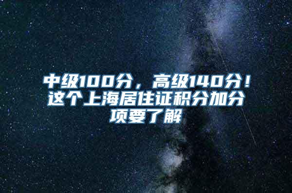 中级100分，高级140分！这个上海居住证积分加分项要了解