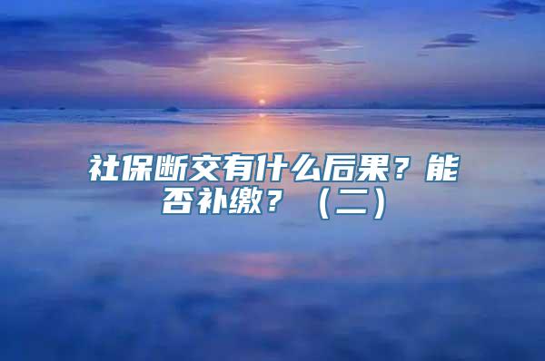 社保断交有什么后果？能否补缴？（二）