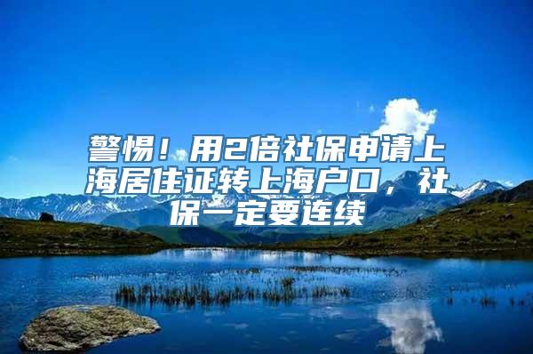 警惕！用2倍社保申请上海居住证转上海户口，社保一定要连续