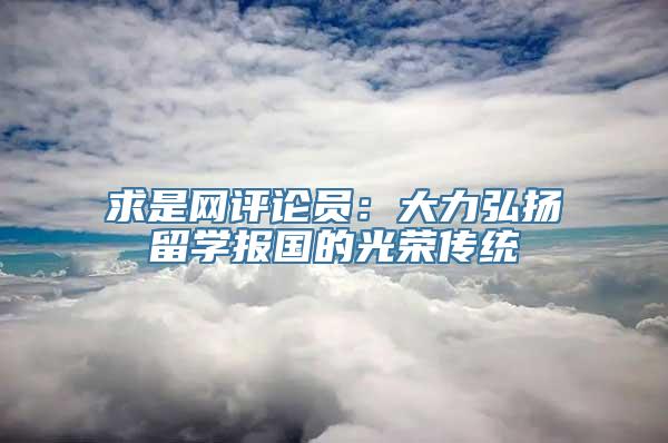 求是网评论员：大力弘扬留学报国的光荣传统