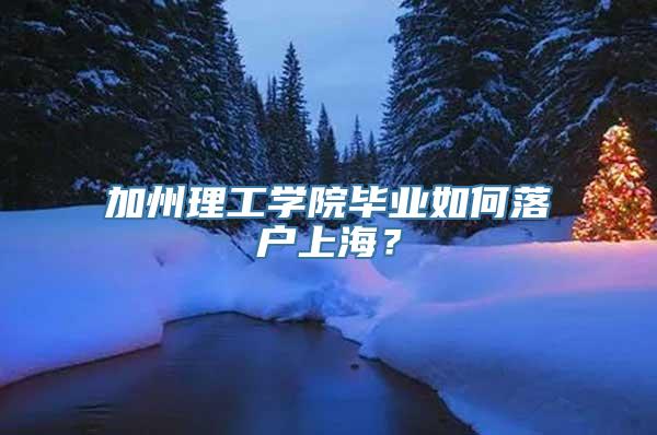 加州理工学院毕业如何落户上海？