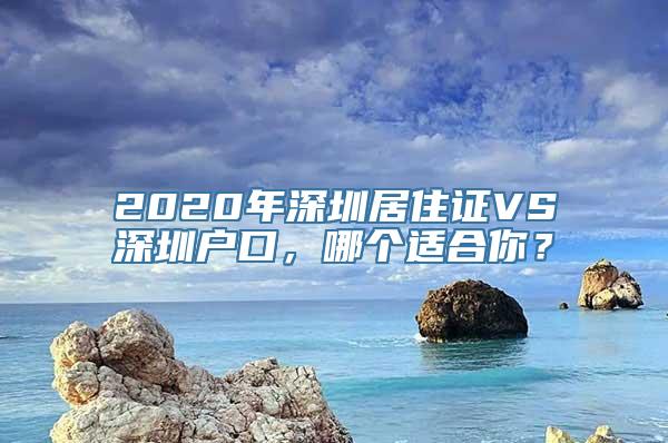 2020年深圳居住证VS深圳户口，哪个适合你？