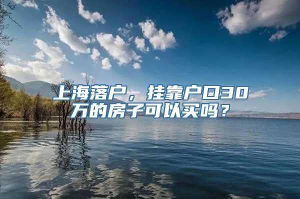 上海落户，挂靠户口30万的房子可以买吗？