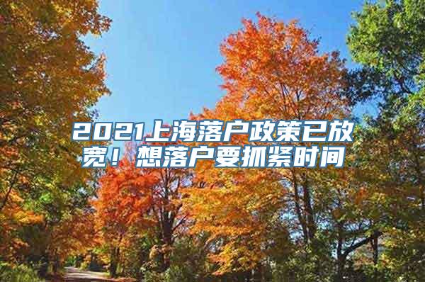 2021上海落户政策已放宽！想落户要抓紧时间