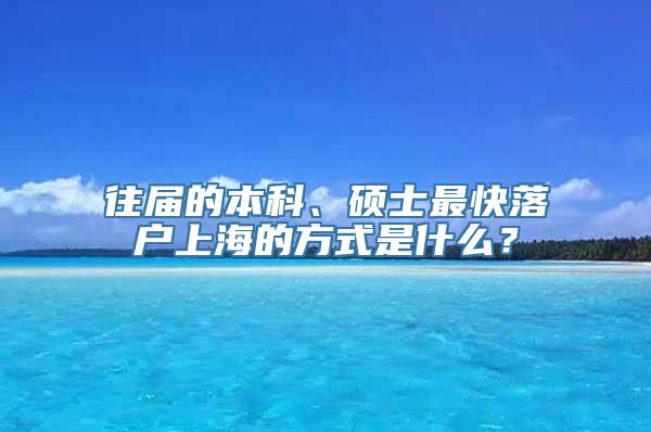 往届的本科、硕士最快落户上海的方式是什么？