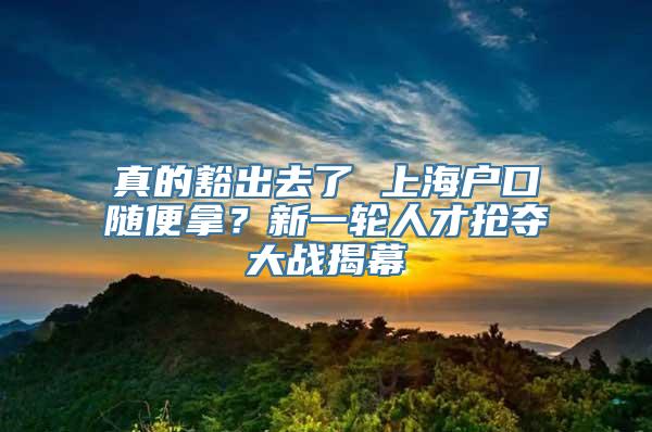 真的豁出去了 上海户口随便拿？新一轮人才抢夺大战揭幕