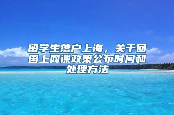 留学生落户上海，关于回国上网课政策公布时间和处理方法