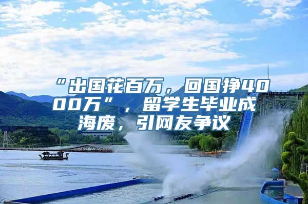 “出国花百万，回国挣4000万”，留学生毕业成海废，引网友争议