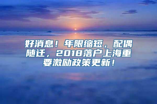 好消息！年限缩短，配偶随迁，2018落户上海重要激励政策更新！