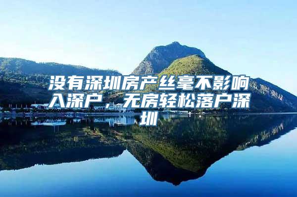 没有深圳房产丝毫不影响入深户，无房轻松落户深圳