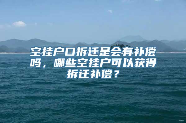 空挂户口拆迁是会有补偿吗，哪些空挂户可以获得拆迁补偿？