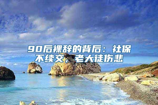 90后裸辞的背后：社保不续交，老大徒伤悲