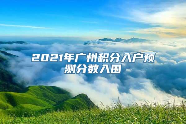 2021年广州积分入户预测分数入围