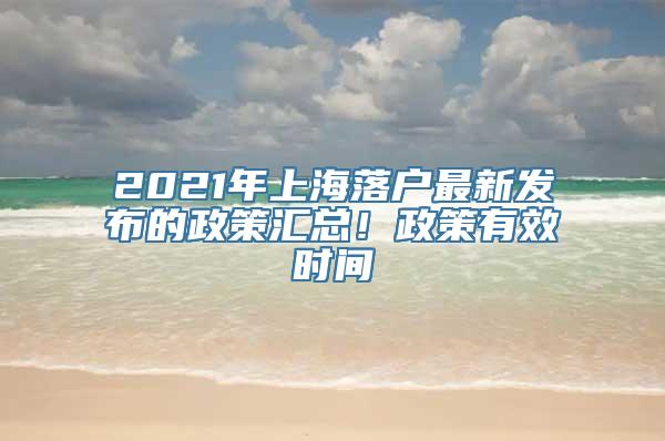 2021年上海落户最新发布的政策汇总！政策有效时间