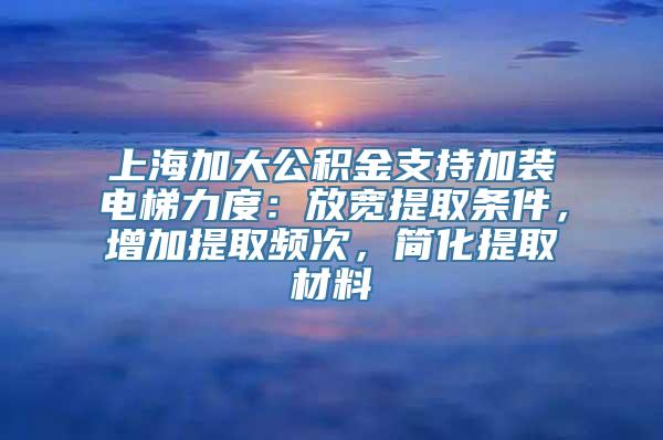 上海加大公积金支持加装电梯力度：放宽提取条件，增加提取频次，简化提取材料