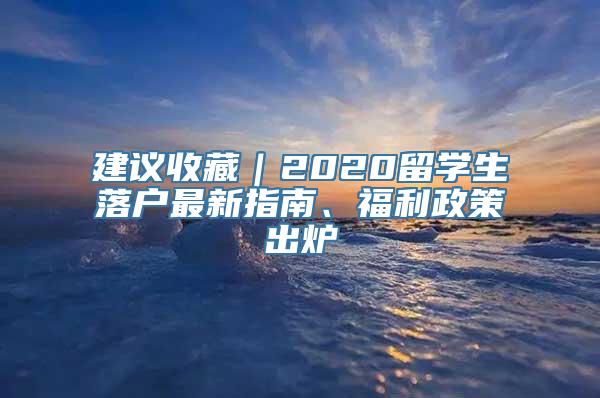 建议收藏｜2020留学生落户最新指南、福利政策出炉