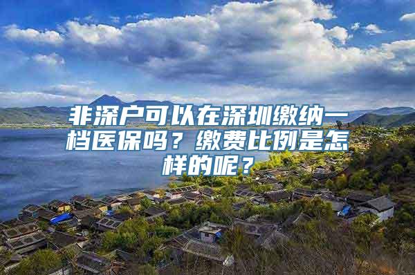 非深户可以在深圳缴纳一档医保吗？缴费比例是怎样的呢？