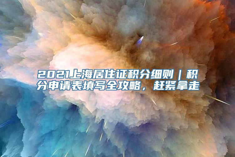 2021上海居住证积分细则｜积分申请表填写全攻略，赶紧拿走