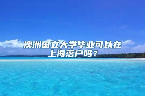 澳洲国立大学毕业可以在上海落户吗？