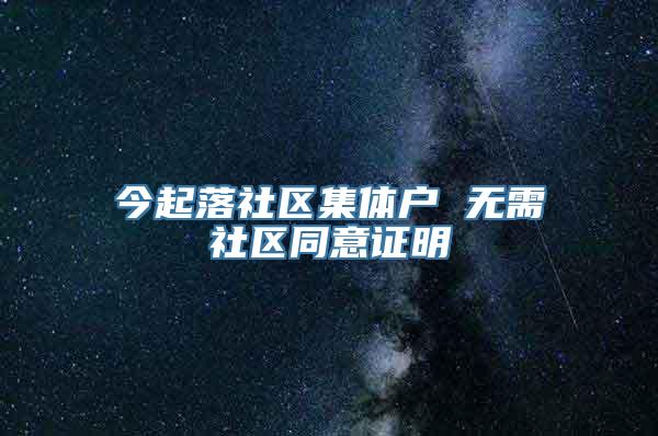 今起落社区集体户 无需社区同意证明