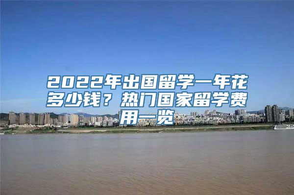 2022年出国留学一年花多少钱？热门国家留学费用一览