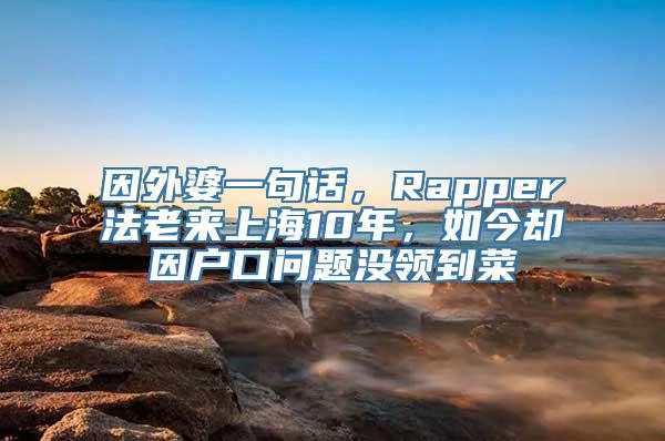 因外婆一句话，Rapper法老来上海10年，如今却因户口问题没领到菜