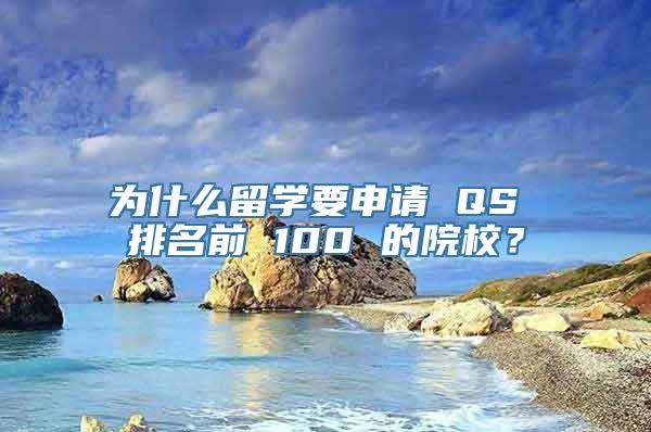 为什么留学要申请 QS 排名前 100 的院校？