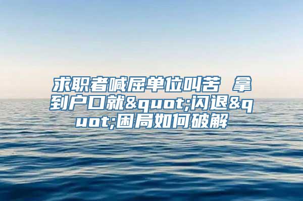 求职者喊屈单位叫苦 拿到户口就"闪退"困局如何破解