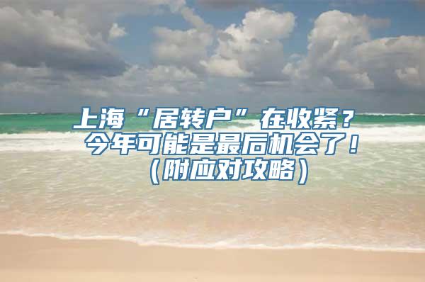 上海“居转户”在收紧？ 今年可能是最后机会了！（附应对攻略）