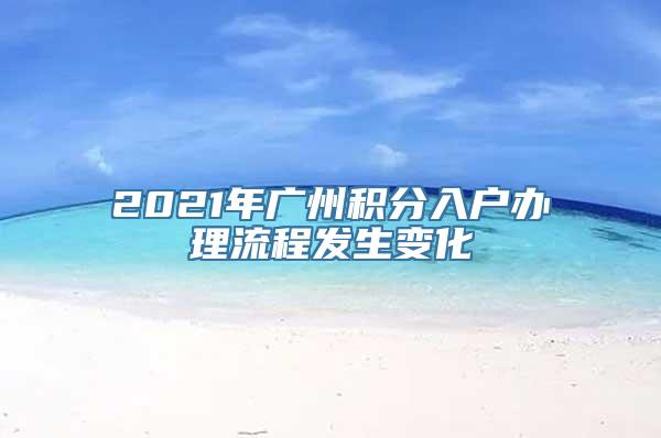 2021年广州积分入户办理流程发生变化