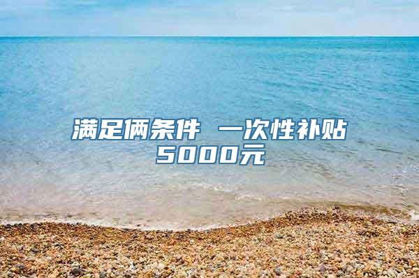 满足俩条件 一次性补贴5000元