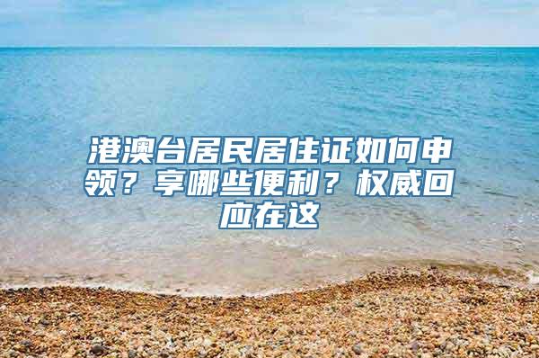 港澳台居民居住证如何申领？享哪些便利？权威回应在这