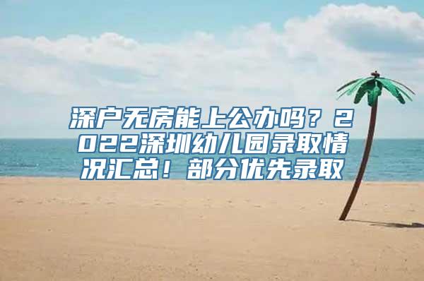 深户无房能上公办吗？2022深圳幼儿园录取情况汇总！部分优先录取