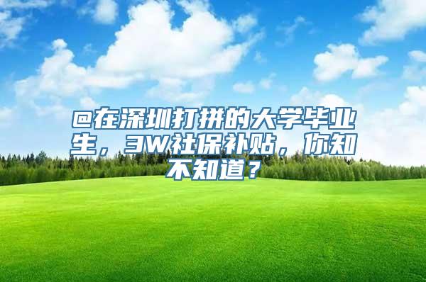 @在深圳打拼的大学毕业生，3W社保补贴，你知不知道？