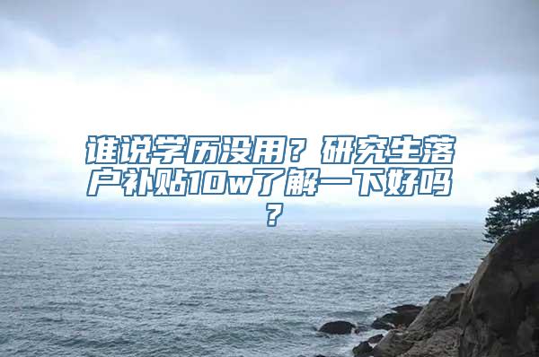 谁说学历没用？研究生落户补贴10w了解一下好吗？