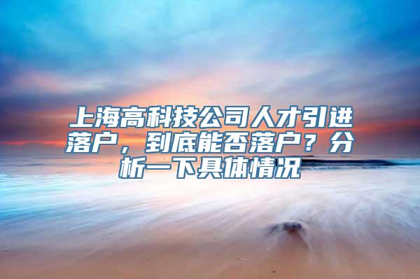 上海高科技公司人才引进落户，到底能否落户？分析一下具体情况