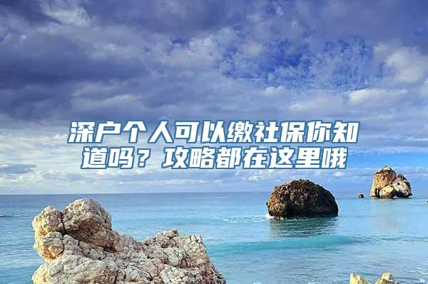 深户个人可以缴社保你知道吗？攻略都在这里哦