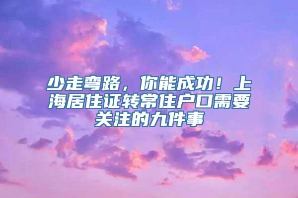 少走弯路，你能成功！上海居住证转常住户口需要关注的九件事