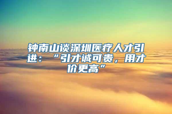 钟南山谈深圳医疗人才引进：“引才诚可贵，用才价更高”