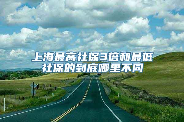 上海最高社保3倍和最低社保的到底哪里不同