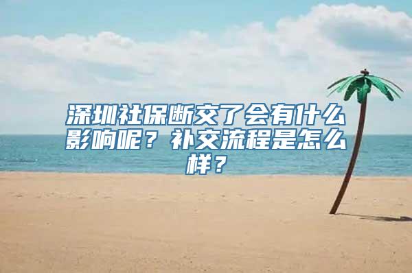 深圳社保断交了会有什么影响呢？补交流程是怎么样？