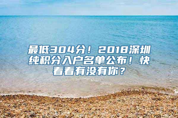 最低304分！2018深圳纯积分入户名单公布！快看看有没有你？