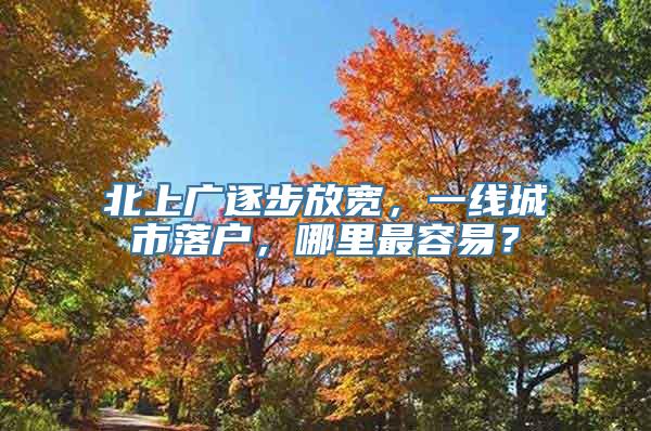 北上广逐步放宽，一线城市落户，哪里最容易？