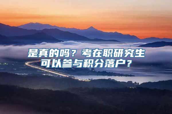 是真的吗？考在职研究生可以参与积分落户？