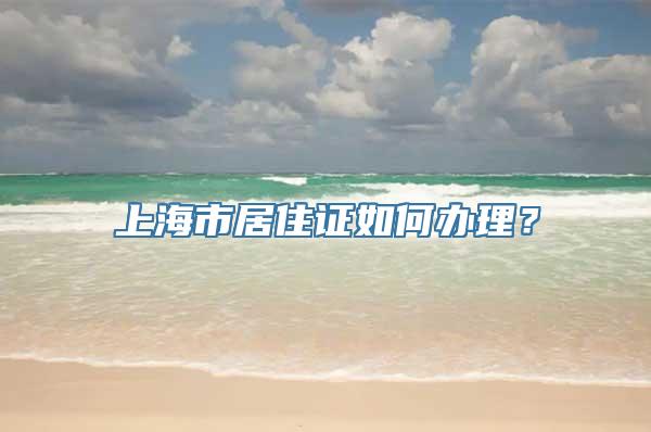 上海市居住证如何办理？