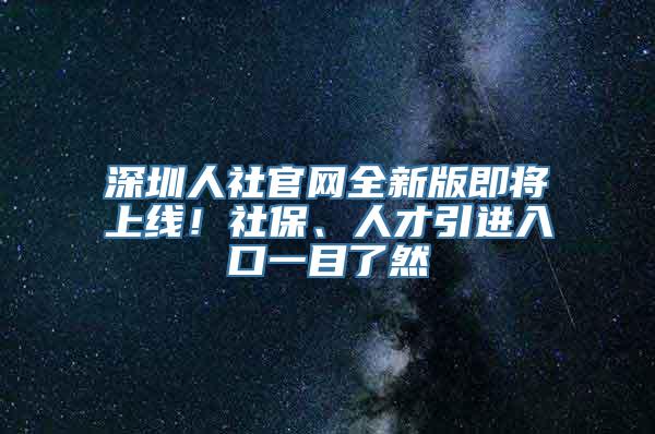 深圳人社官网全新版即将上线！社保、人才引进入口一目了然