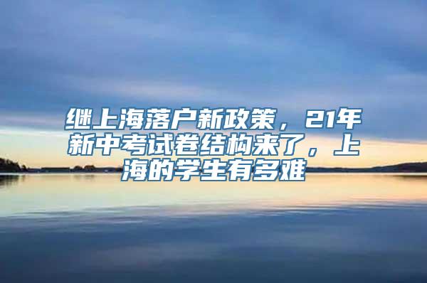 继上海落户新政策，21年新中考试卷结构来了，上海的学生有多难