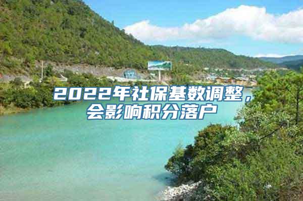 2022年社保基数调整，会影响积分落户