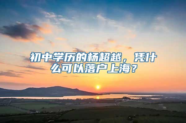 初中学历的杨超越，凭什么可以落户上海？